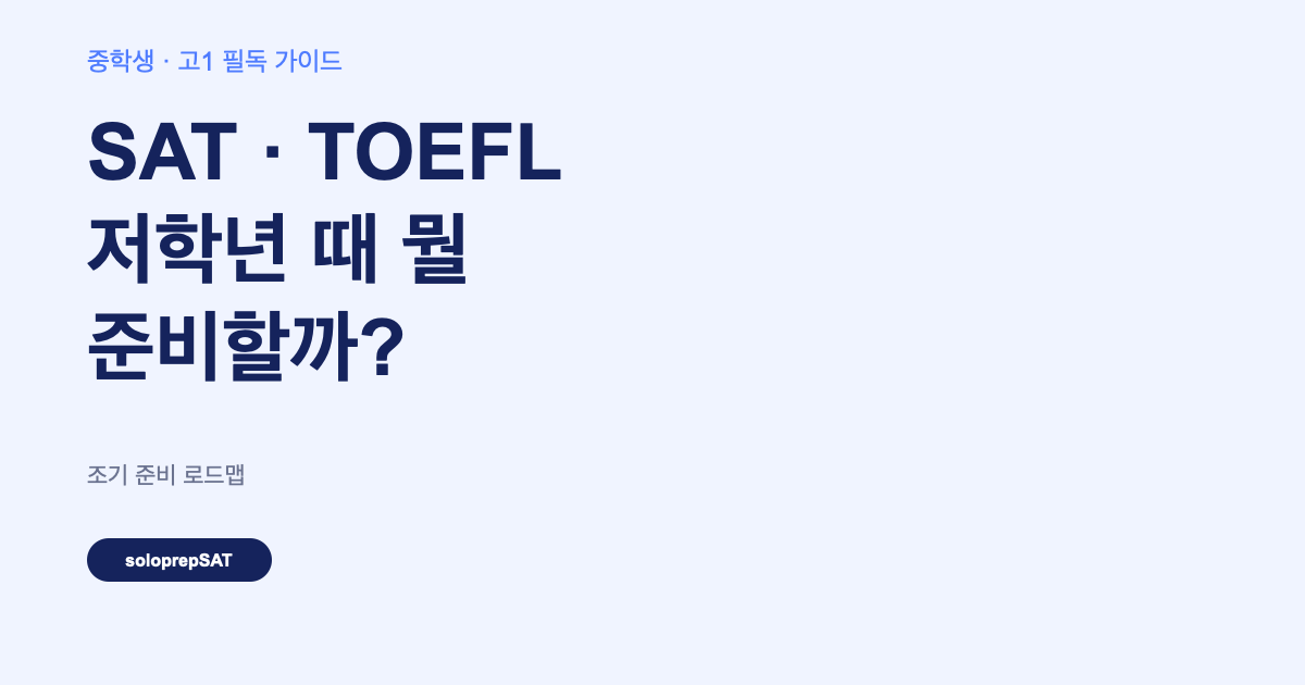 저학년 SAT TOEFL 준비 로드맵 — 중학생 고1 가이드