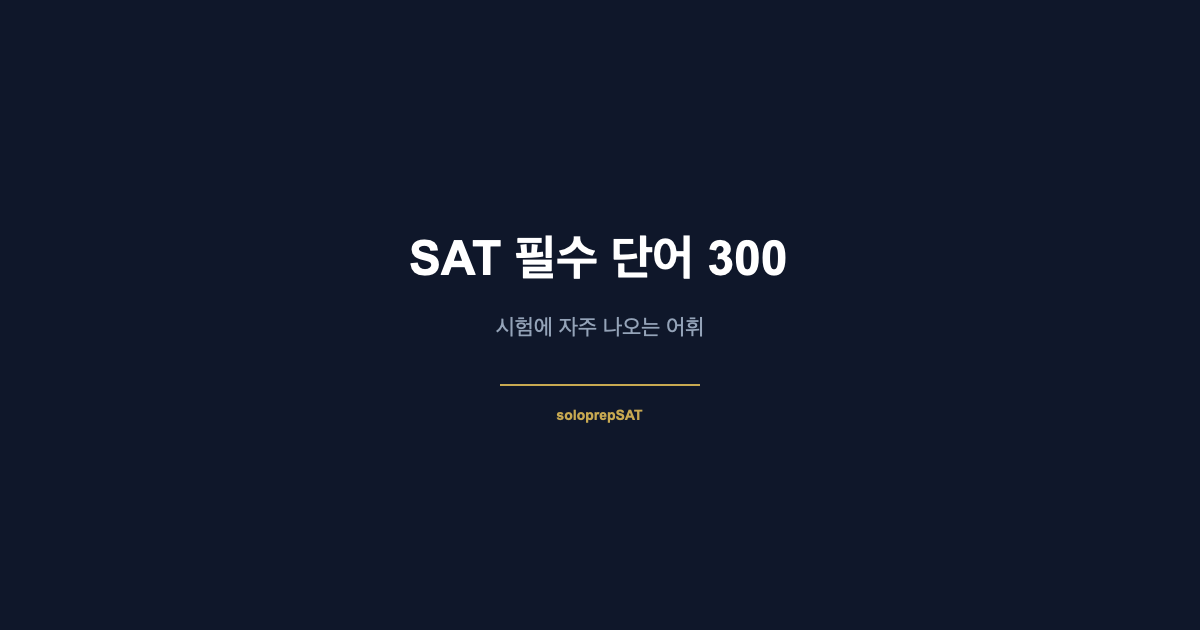 SAT 필수 단어 300 — 시험에 자주 나오는 어휘 총정리